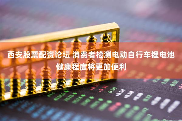 西安股票配资论坛 消费者检测电动自行车锂电池健康程度将更加便利
