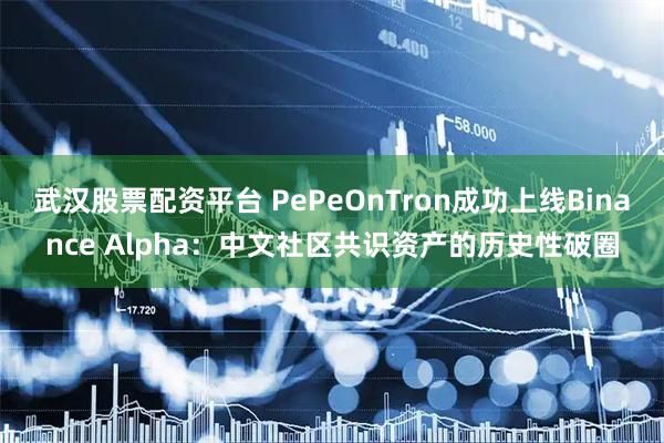 武汉股票配资平台 PePeOnTron成功上线Binance Alpha：中文社区共识资产的历史性破圈