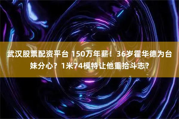武汉股票配资平台 150万年薪！36岁霍华德为台妹分心？1米74模特让他重拾斗志？