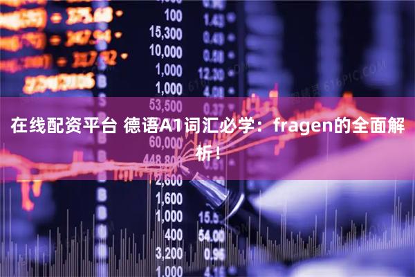 在线配资平台 德语A1词汇必学：fragen的全面解析！